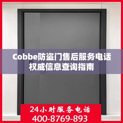 Cobbe防盗门售后服务电话权威信息查询指南