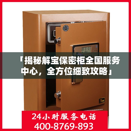 「揭秘解宝保密柜全国服务中心，全方位细致攻略」