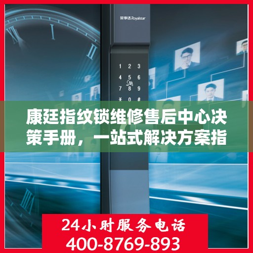 康廷指纹锁维修售后中心决策手册，一站式解决方案指南