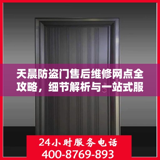 天晨防盗门售后维修网点全攻略，细节解析与一站式服务体验