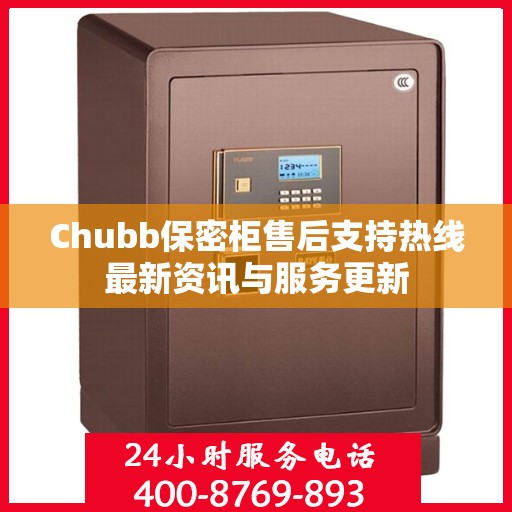Chubb保密柜售后支持热线最新资讯与服务更新