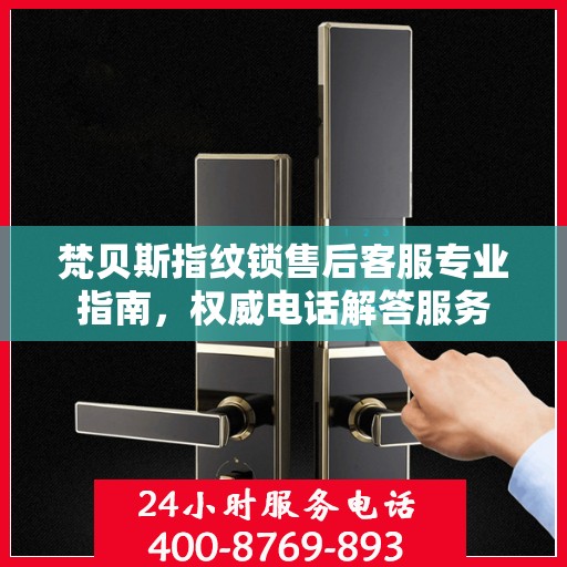 梵贝斯指纹锁售后客服专业指南，权威电话解答服务