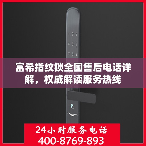 富希指纹锁全国售后电话详解，权威解读服务热线