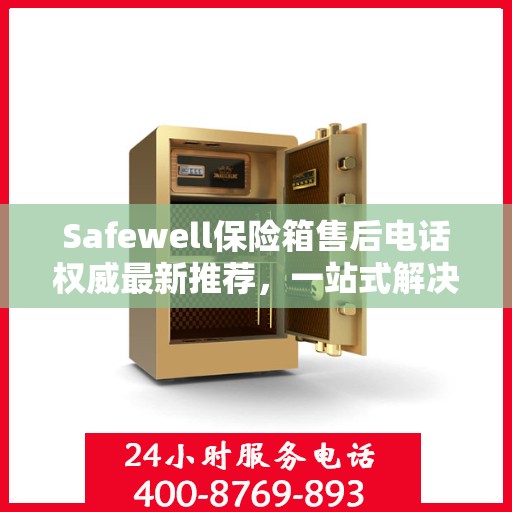 Safewell保险箱售后电话权威最新推荐，一站式解决您的需求