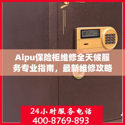 Aipu保险柜维修全天候服务专业指南，最新维修攻略与技巧