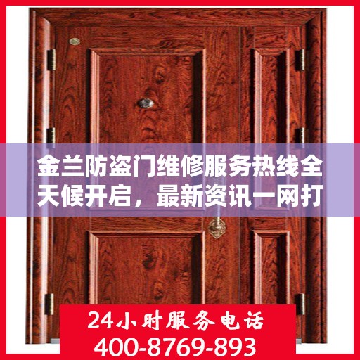 金兰防盗门维修服务热线全天候开启，最新资讯一网打尽