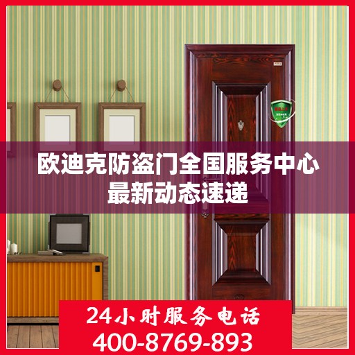 欧迪克防盗门全国服务中心最新动态速递