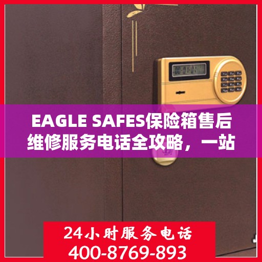 EAGLE SAFES保险箱售后维修服务电话全攻略，一站式解决方案帮助您解决问题