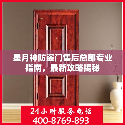 星月神防盗门售后总部专业指南，最新攻略揭秘