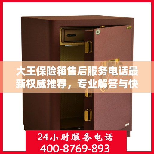 大王保险箱售后服务电话最新权威推荐，专业解答与快速响应服务热线揭秘