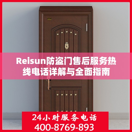 Reisun防盗门售后服务热线电话详解与全面指南