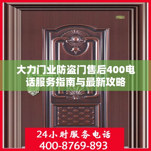 大力门业防盗门售后400电话服务指南与最新攻略
