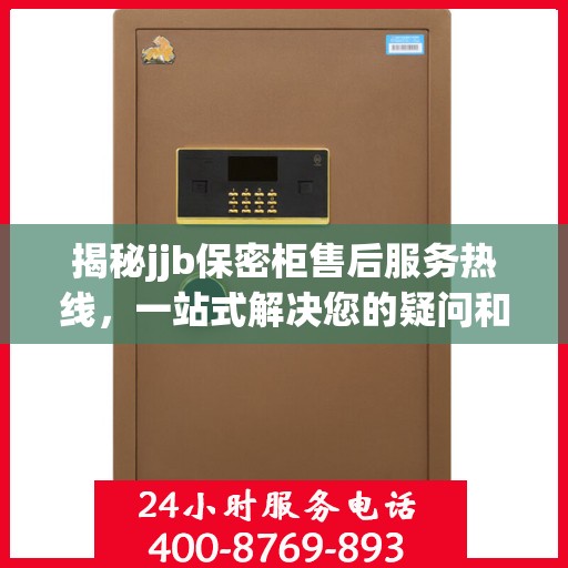 揭秘jjb保密柜售后服务热线，一站式解决您的疑问和需求