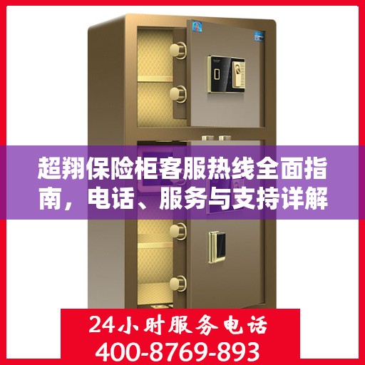 超翔保险柜客服热线全面指南，电话、服务与支持详解