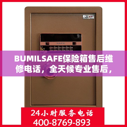 BUMILSAFE保险箱售后维修电话，全天候专业售后，权威推荐保障安全