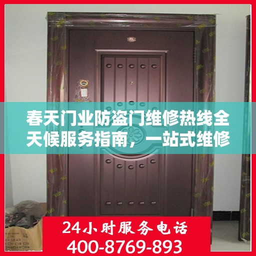 春天门业防盗门维修热线全天候服务指南，一站式维修解决方案与详细攻略