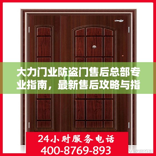大力门业防盗门售后总部专业指南，最新售后攻略与指南