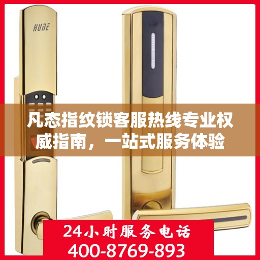 凡态指纹锁客服热线专业权威指南，一站式服务体验