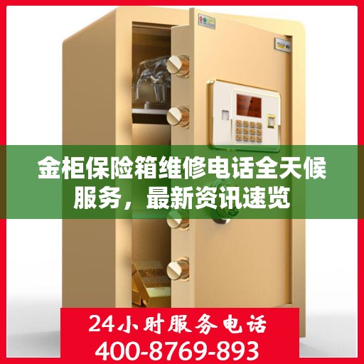 金柜保险箱维修电话全天候服务，最新资讯速览