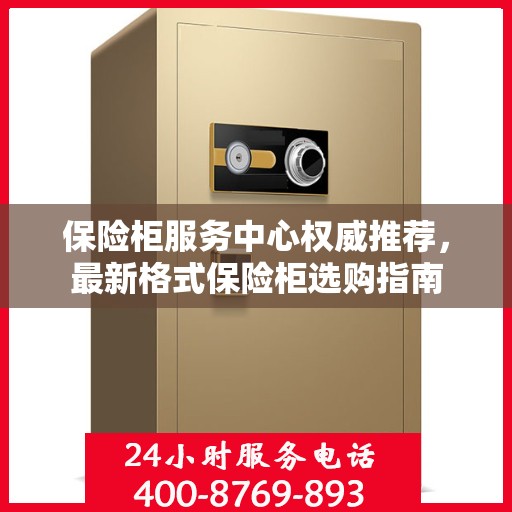 保险柜服务中心权威推荐，最新格式保险柜选购指南