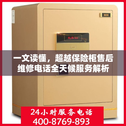 一文读懂，超越保险柜售后维修电话全天候服务解析