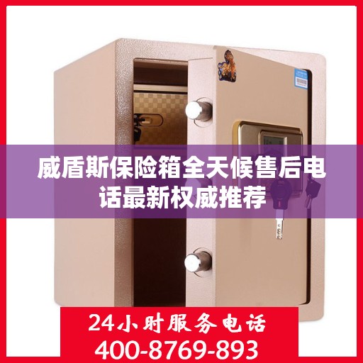 威盾斯保险箱全天候售后电话最新权威推荐