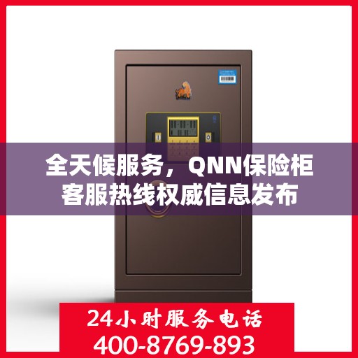 全天候服务，QNN保险柜客服热线权威信息发布