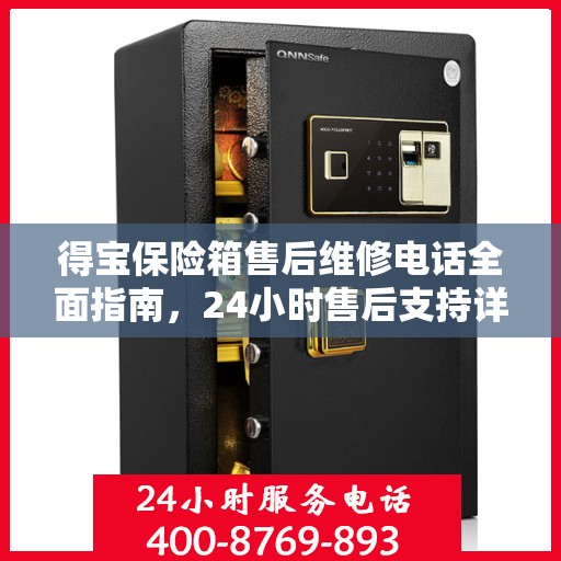 得宝保险箱售后维修电话全面指南，24小时售后支持详解