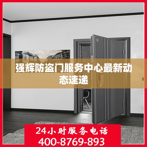 强辉防盗门服务中心最新动态速递