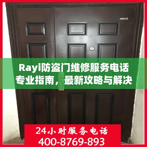 Rayi防盗门维修服务电话专业指南，最新攻略与解决方案