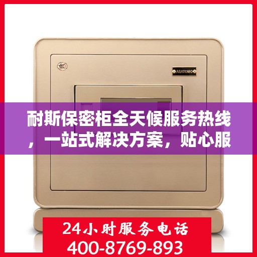 耐斯保密柜全天候服务热线，一站式解决方案，贴心服务随时可达