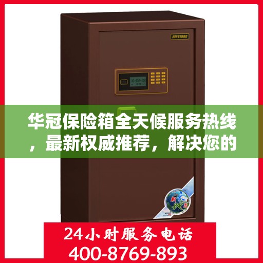 华冠保险箱全天候服务热线，最新权威推荐，解决您的安全需求！