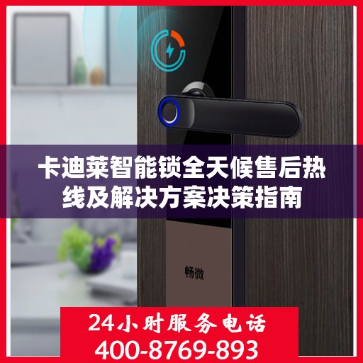 卡迪莱智能锁全天候售后热线及解决方案决策指南