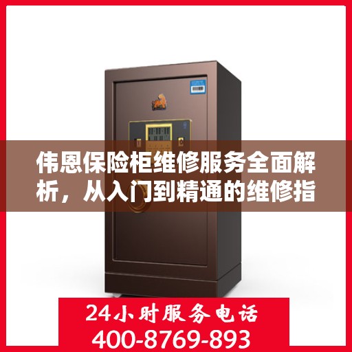 伟恩保险柜维修服务全面解析，从入门到精通的维修指南