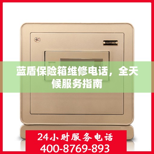 蓝盾保险箱维修电话，全天候服务指南