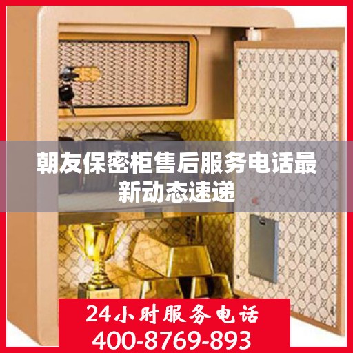 朝友保密柜售后服务电话最新动态速递