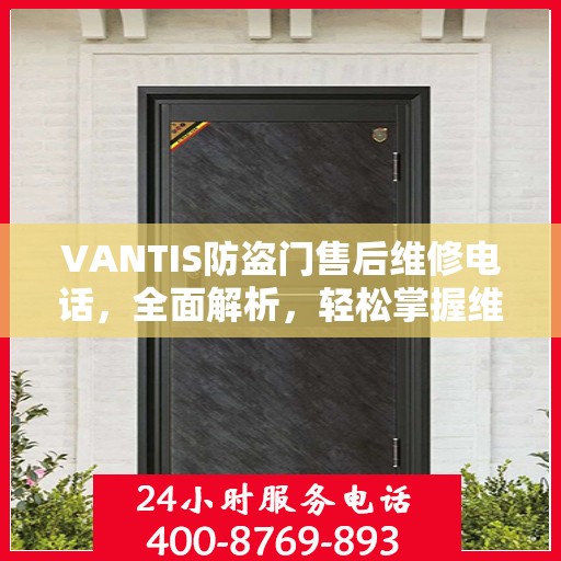 VANTIS防盗门售后维修电话，全面解析，轻松掌握维修服务秘籍