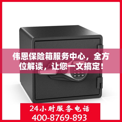 伟恩保险箱服务中心，全方位解读，让您一文搞定！