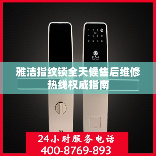 雅洁指纹锁全天候售后维修热线权威指南