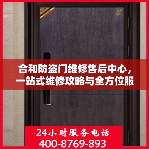 合和防盗门维修售后中心，一站式维修攻略与全方位服务解析