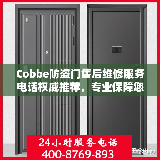 Cobbe防盗门售后维修服务电话权威推荐，专业保障您的安全门户