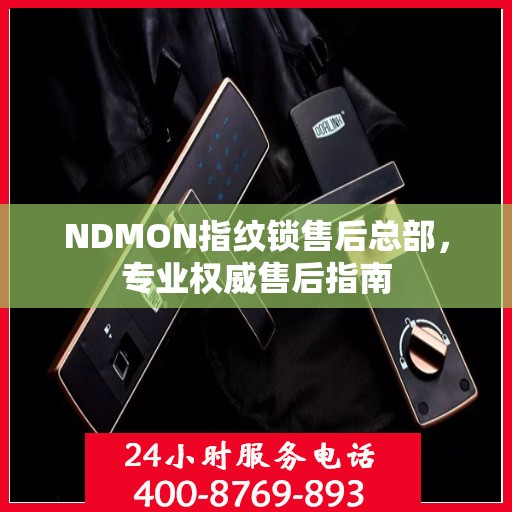 NDMON指纹锁售后总部，专业权威售后指南