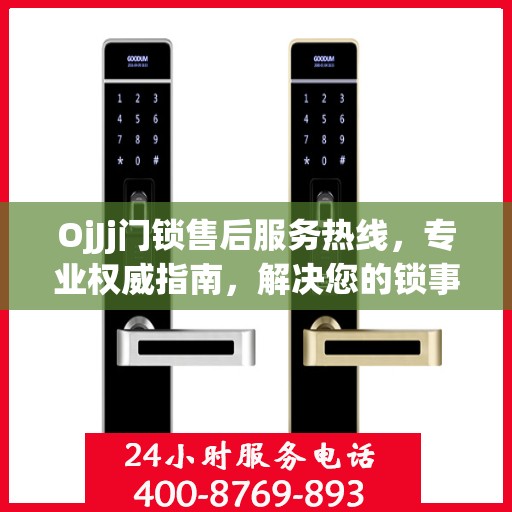 OjJj门锁售后服务热线，专业权威指南，解决您的锁事无忧！