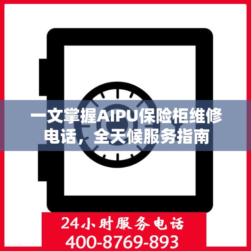 一文掌握AIPU保险柜维修电话，全天候服务指南