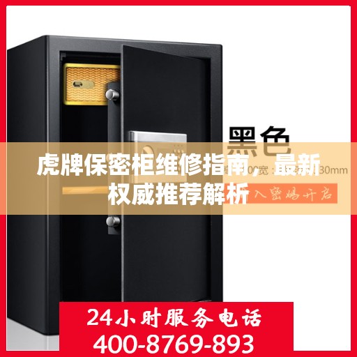 虎牌保密柜维修指南，最新权威推荐解析