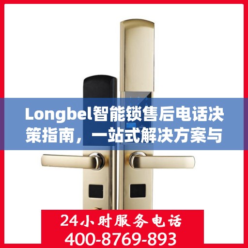 Longbel智能锁售后电话决策指南，一站式解决方案与贴心服务支持