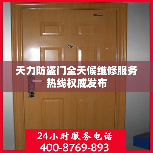 天力防盗门全天候维修服务热线权威发布
