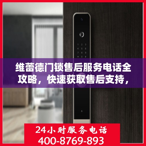 维蕾德门锁售后服务电话全攻略，快速获取售后支持，解决您的锁事困扰！