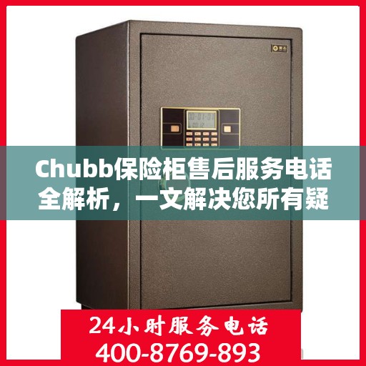 Chubb保险柜售后服务电话全解析，一文解决您所有疑问
