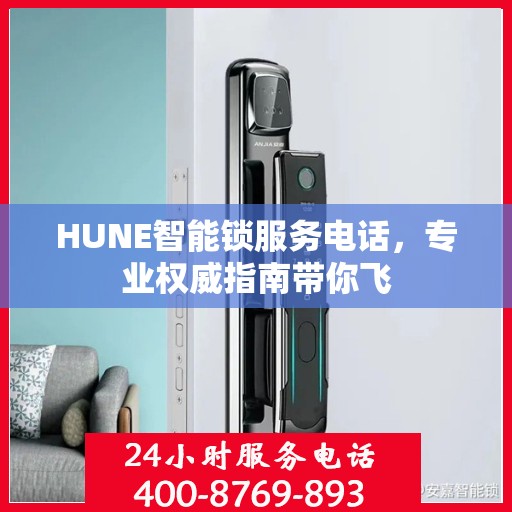 HUNE智能锁服务电话，专业权威指南带你飞